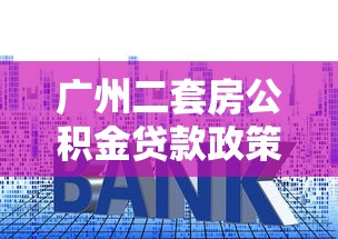 廣州二套房公積金貸款政策：廣州二套房公積金首付比例及利率多少