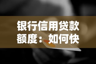 銀行信用貸款額度：如何快速提升個(gè)人信貸審批上限