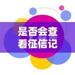 是否會查看征信記錄，匯總五個2025最新小微企業貸款平臺