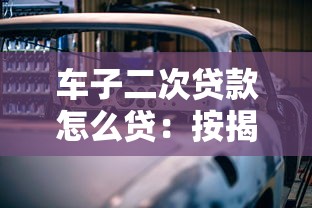 車子二次貸款怎么貸：按揭車如何申請二次抵押貸款