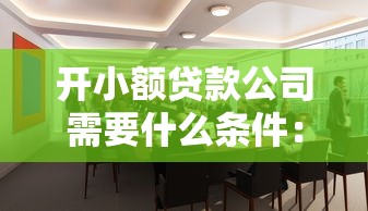 開小額貸款公司需要什么條件：成立小額貸款公司需滿足哪些資質要求