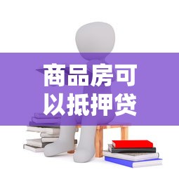 商品房可以抵押貸款嗎：商品房抵押貸款需滿足哪些條件