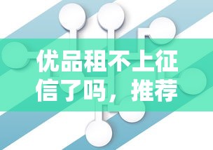 優(yōu)品租不上征信了嗎，推薦五個2025最新正規(guī)網(wǎng)絡(luò)貸款平臺排名不分先后不分先后