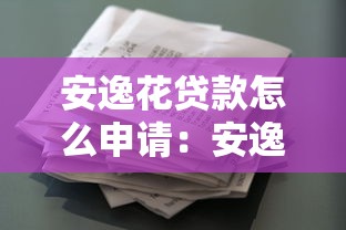 安逸花貸款怎么申請：安逸花借款申請流程有哪些步驟