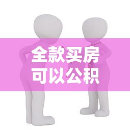 全款買房可以公積金貸款嗎：全款購房后能否申請公積金貸款