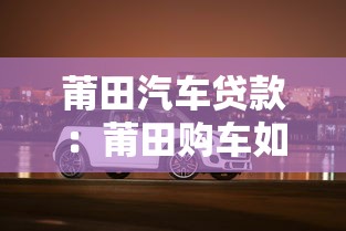 莆田汽車貸款：莆田購車如何申請貸款