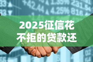 2025征信花不拒的貸款還有嗎，介紹五個2025最新網(wǎng)貸代理平臺