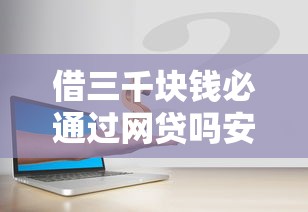 借三千塊錢必通過網貸嗎安全嗎，歸納5個2025最新哪些低息可靠可以分12期以上的借款平臺