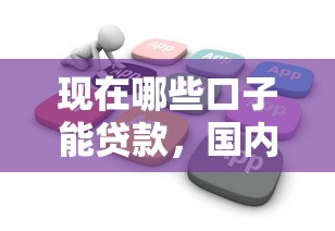 現在哪些口子能貸款，國內五大2025最新貸款軟件不看征信