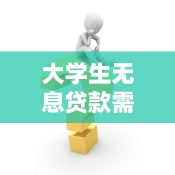 大學生無息貸款需要什么條件：大學生如何申請免息貸款？