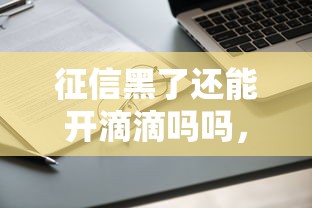 征信黑了還能開滴滴嗎嗎，闡述5家2025最新六十五歲以上借款平臺