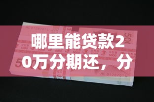 哪里能貸款20萬分期還，分析五個2025最新學生小額貸款平臺