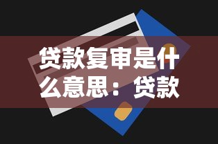 貸款復審是什么意思：貸款審批后為何還需二次審核