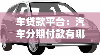 車(chē)貸款平臺(tái)：汽車(chē)分期付款有哪些靠譜渠道