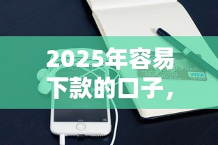 2025年容易下款的口子，介紹五個(gè)2025最新手機(jī)貸款平臺(tái)