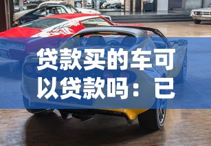 貸款買的車可以貸款嗎：已還貸車輛能否二次抵押貸款