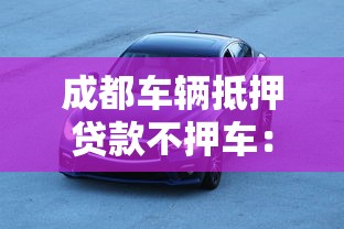 成都車(chē)輛抵押貸款不押車(chē)：成都車(chē)貸不押車(chē)怎么辦理