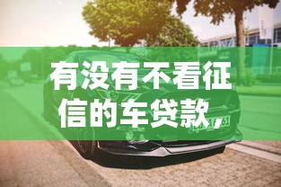 有沒有不看征信的車貸款，五大2025最新夜間秒下款的高炮口子