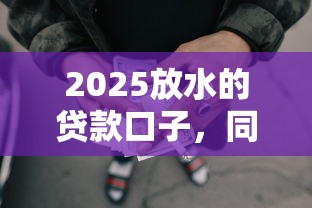 2025放水的貸款口子，同城五個2025最新網貸平臺借錢容易又安全