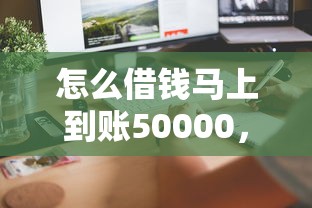怎么借錢馬上到賬50000，同城五個2025最新平臺貸款靠譜
