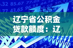遼寧省公積金貸款額度：遼寧公積金最高可貸多少萬