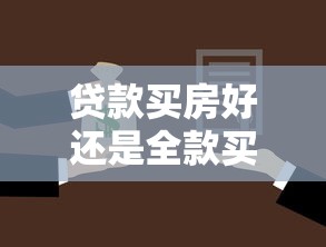 貸款買房好還是全款買房好：貸款購房和全款購房哪個更劃算