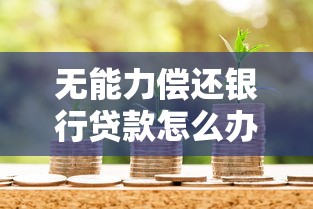 無能力償還銀行貸款怎么辦：銀行貸款無力償還如何自救