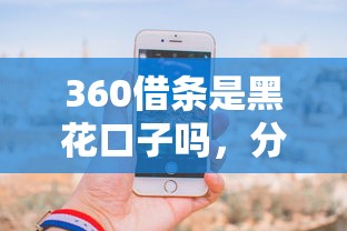 360借條是黑花口子嗎，分享五個2025最新手機借錢平臺