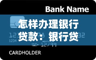 怎樣辦理銀行貸款：銀行貸款申請流程及條件是什么
