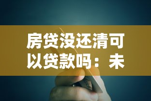 房貸沒還清可以貸款嗎：未結清房貸能否再次申請貸款