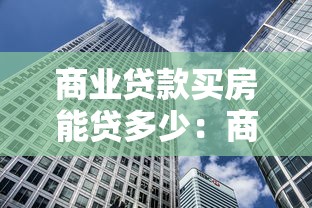 商業貸款買房能貸多少：商業房貸最高可申請多少額度