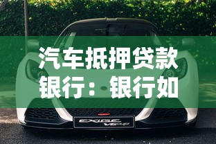汽車抵押貸款銀行：銀行如何辦理車輛抵押借款