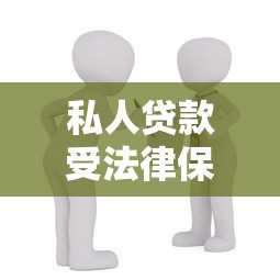 私人貸款受法律保護(hù)嗎：私人借貸法律保障存在嗎
