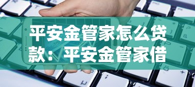 平安金管家怎么貸款：平安金管家借款流程是什么