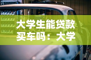 大學生能貸款買車嗎：大學生貸款買車可行性如何