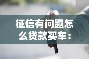 征信有問題怎么貸款買車：征信不良者如何才能分期購車