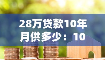 28萬貸款10年月供多少：10年期28萬房貸月供如何計(jì)算