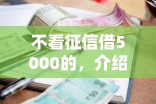 不看征信借5000的，介紹五個2025最新征信花負債高有逾期還能下款的口子