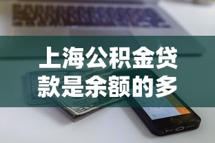 上海公積金貸款是余額的多少倍：上海公積金貸款額度如何計算
