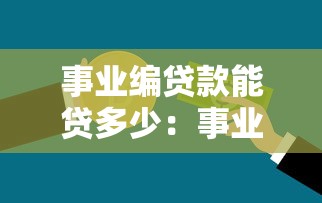 事業編貸款能貸多少：事業編人員貸款額度上限是多少