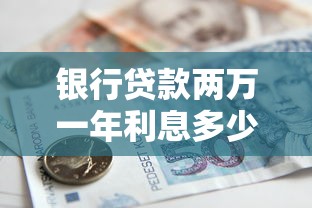 銀行貸款兩萬一年利息多少：2萬元貸款一年需還多少利息
