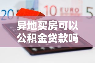 異地買房可以公積金貸款嗎：公積金異地貸款買房可行嗎
