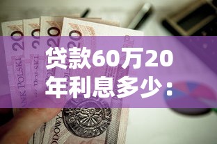 貸款60萬20年利息多少：60萬房貸20年總利息要還多少