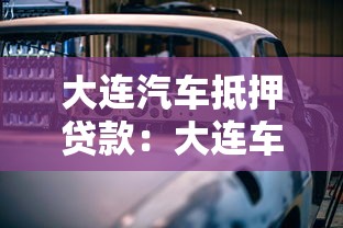 大連汽車抵押貸款：大連車抵貸利率和條件有哪些