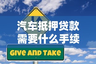 汽車抵押貸款需要什么手續：汽車抵押貸款涉及哪些手續