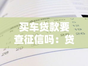 買車貸款要查征信嗎：貸款買車需要查征信記錄嗎