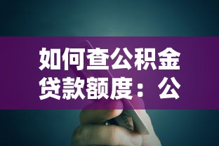如何查公積金貸款額度：公積金貸款額度查詢方法有哪些