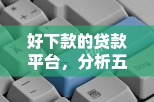 好下款的貸款平臺，分析五個2025最新下載貸款平臺