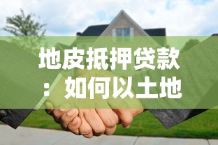 地皮抵押貸款：如何以土地質押獲取融資貸款