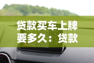 貸款買車上牌要多久：貸款購車上牌需多長時間
